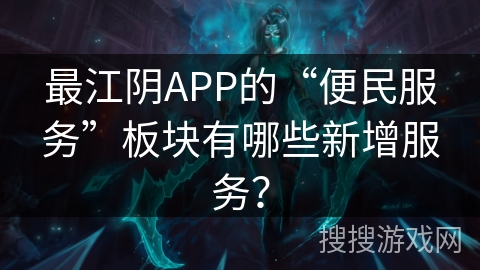 最江阴APP的“便民服务”板块有哪些新增服务？