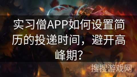 实习僧APP如何设置简历的投递时间，避开高峰期？