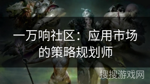 一万响社区：应用市场的策略规划师