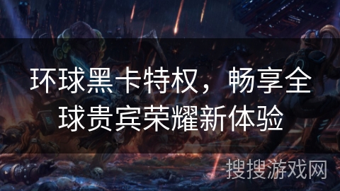 环球黑卡特权，畅享全球贵宾荣耀新体验