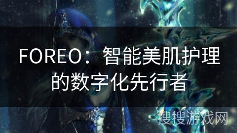 FOREO：智能美肌护理的数字化先行者