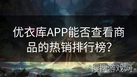 优衣库APP能否查看商品的热销排行榜？