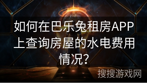 如何在巴乐兔租房APP上查询房屋的水电费用情况？