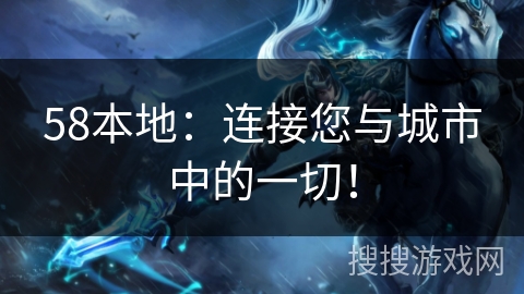 58本地：连接您与城市中的一切！