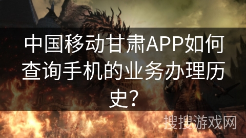 中国移动甘肃APP如何查询手机的业务办理历史？
