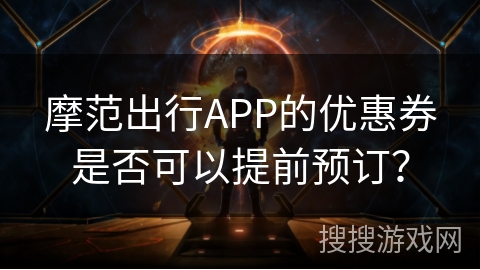 摩范出行APP的优惠券是否可以提前预订？