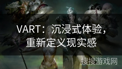 VART：沉浸式体验，重新定义现实感