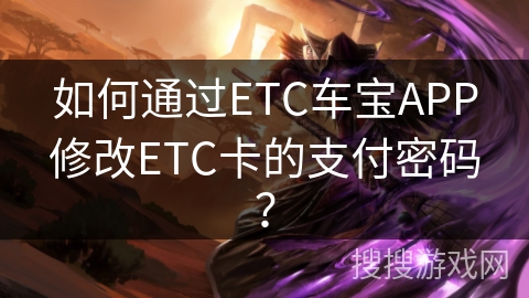 如何通过ETC车宝APP修改ETC卡的支付密码？
