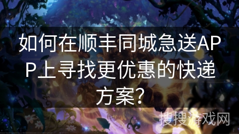 如何在顺丰同城急送APP上寻找更优惠的快递方案？