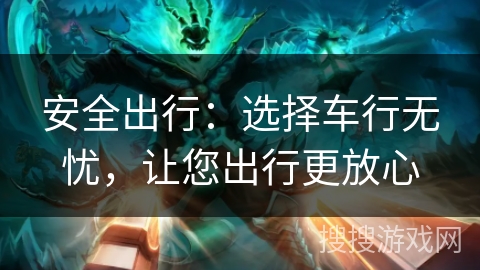 安全出行：选择车行无忧，让您出行更放心