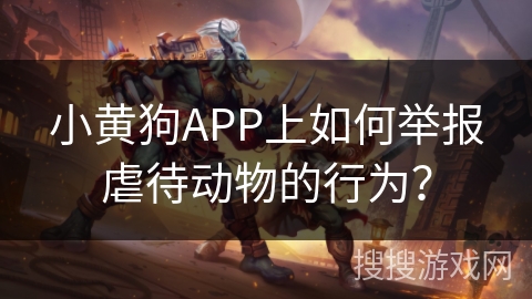 小黄狗APP上如何举报虐待动物的行为？