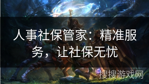 人事社保管家：精准服务，让社保无忧