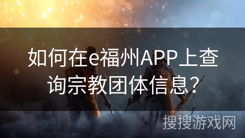 如何在e福州APP上查询宗教团体信息？
