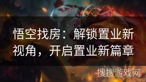 悟空找房：解锁置业新视角，开启置业新篇章