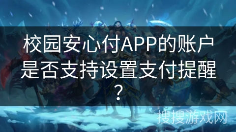 校园安心付APP的账户是否支持设置支付提醒？