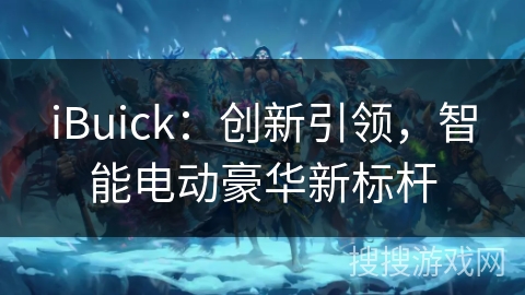 iBuick：创新引领，智能电动豪华新标杆