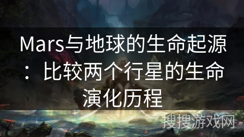 Mars与地球的生命起源：比较两个行星的生命演化历程