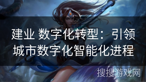 建业 数字化转型：引领城市数字化智能化进程