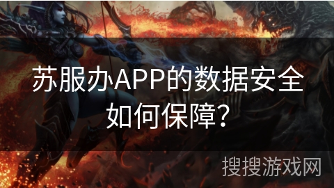 苏服办APP的数据安全如何保障？