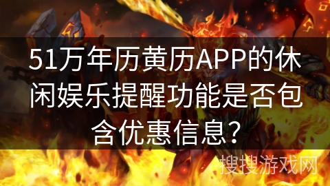 51万年历黄历APP的休闲娱乐提醒功能是否包含优惠信息？
