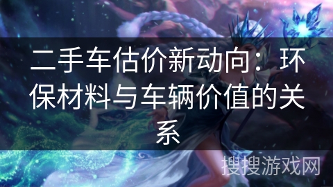 二手车估价新动向:环保材料与车辆价值的关系 二手车估价新动向:环保材料与车辆价值的关系