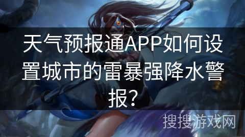 天气预报通APP如何设置城市的雷暴强降水警报？