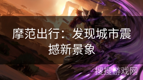 摩范出行：发现城市震撼新景象