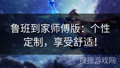 鲁班到家师傅版:个性定制,享受舒适! 鲁班到家师傅版:个性定制,享受舒适!