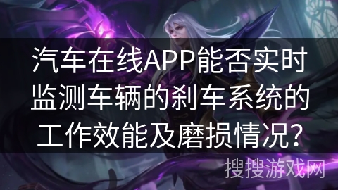 汽车在线APP能否实时监测车辆的刹车系统的工作效能及磨损情况？