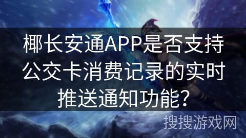 椰长安通APP是否支持公交卡消费记录的实时推送通知功能? 椰长安通APP是否支持公交卡消费记录的实时推送通知功能?