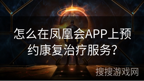 怎么在凤凰会APP上预约康复治疗服务？