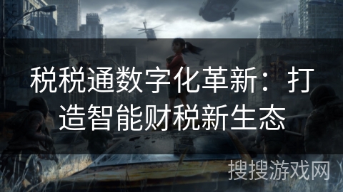 税税通数字化革新：打造智能财税新生态