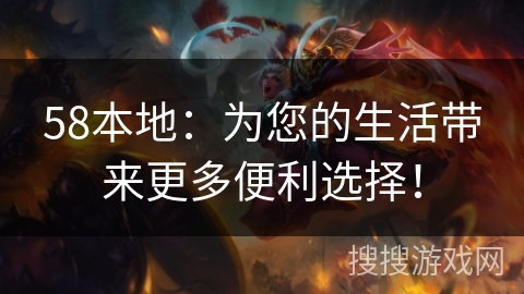 58本地：为您的生活带来更多便利选择！