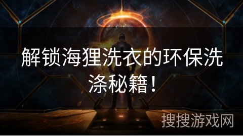 解锁海狸洗衣的环保洗涤秘籍！