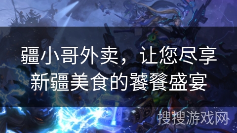 疆小哥外卖，让您尽享新疆美食的饕餮盛宴