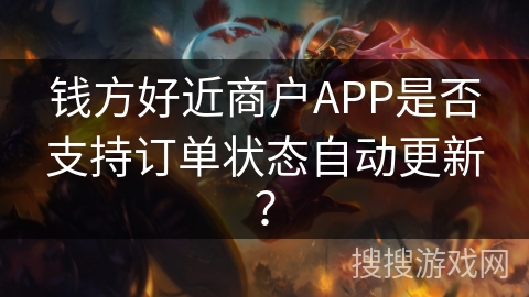 钱方好近商户APP是否支持订单状态自动更新? 钱方好近商户APP是否支持订单状态自动更新?
