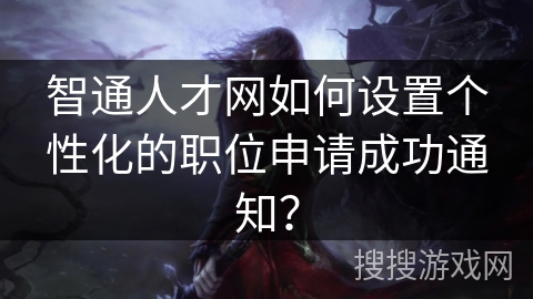 智通人才网如何设置个性化的职位申请成功通知？