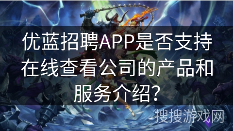 优蓝招聘APP是否支持在线查看公司的产品和服务介绍？