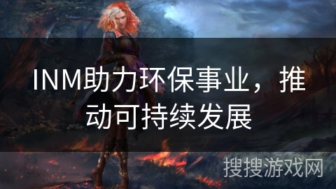 INM助力环保事业，推动可持续发展