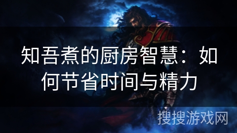 知吾煮的厨房智慧：如何节省时间与精力