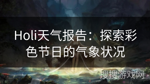 Holi天气报告：探索彩色节日的气象状况
