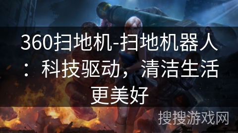 360扫地机-扫地机器人：科技驱动，清洁生活更美好