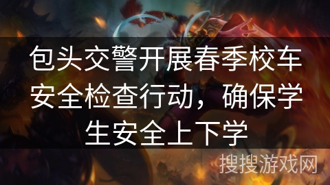 包头交警开展春季校车安全检查行动,确保学生安全上下学 包头交警开展春季校车安全检查行动,确保学生安全上下学