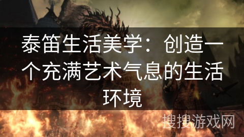 泰笛生活美学：创造一个充满艺术气息的生活环境