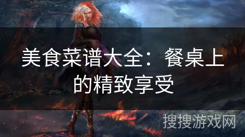 美食菜谱大全：餐桌上的精致享受