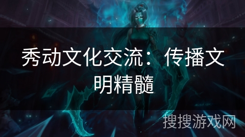 秀动文化交流：传播文明精髓