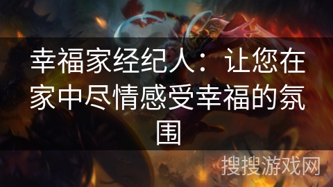 幸福家经纪人：让您在家中尽情感受幸福的氛围