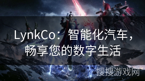 LynkCo:智能化汽车,畅享您的数字生活 LynkCo:智能化汽车,畅享您的数字生活
