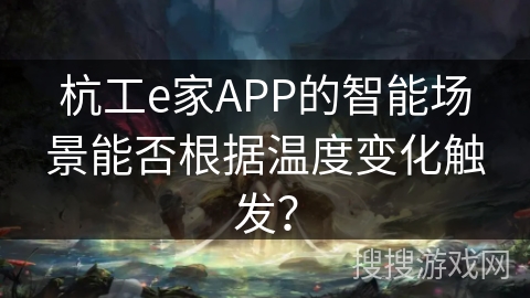 杭工e家APP的智能场景能否根据温度变化触发？