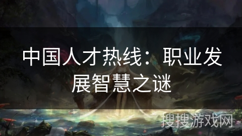 中国人才热线：职业发展智慧之谜